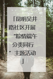 昆明吴井路社区开展“粽情端午 分类同行”主题活动